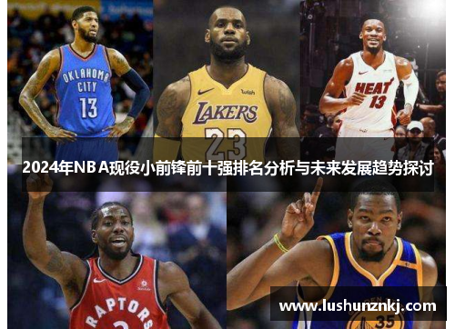 2024年NBA现役小前锋前十强排名分析与未来发展趋势探讨